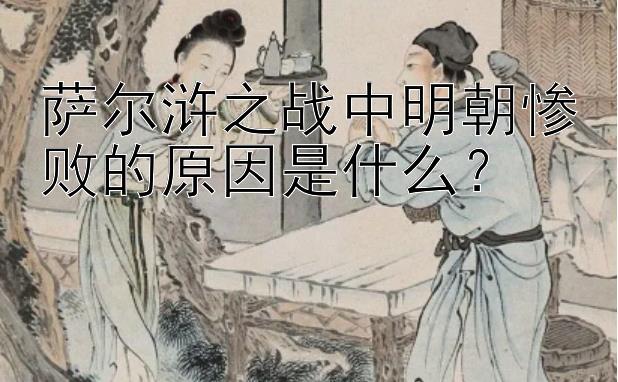 萨尔浒之战中明朝惨败的原因是什么？
